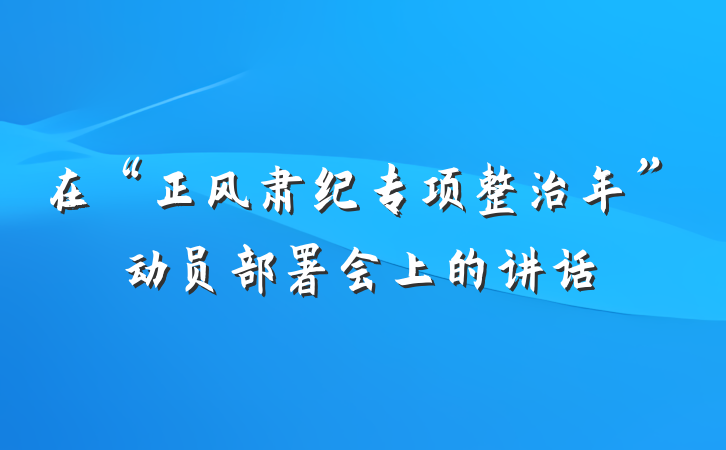 在“正风肃纪专项整治年”动员部署会上的讲话