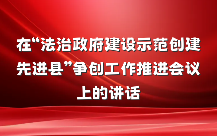 在“法治政府建设示范创建先进县”争创工作推进会议上的讲话