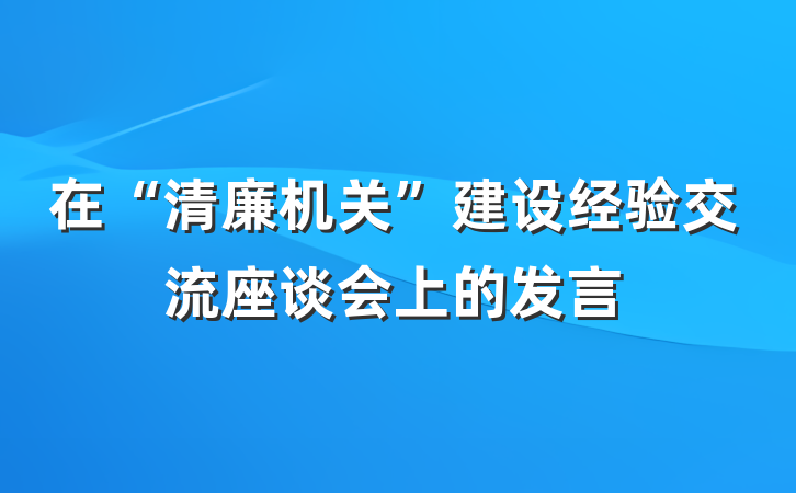 在“清廉机关”建设经验交流座谈会上的发言