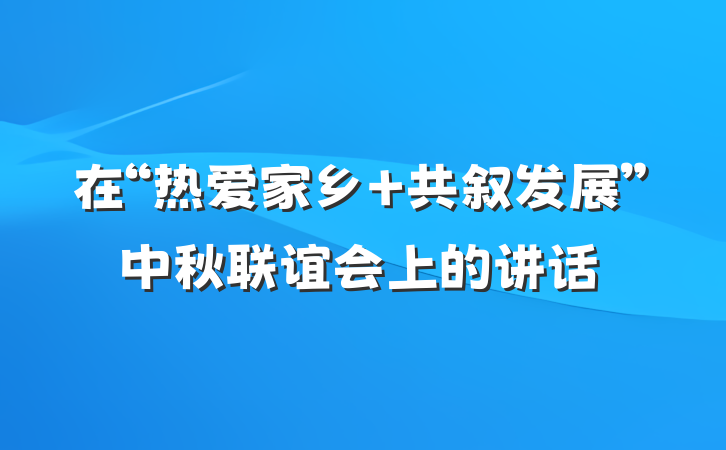 在“热爱家乡 共叙发展”中秋联谊会上的讲话