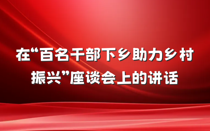 在“百名干部下乡助力乡村振兴”座谈会上的讲话