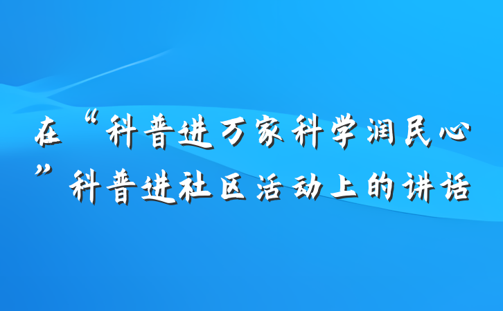在“科普进万家科学润民心”科普进社区活动上的讲话
