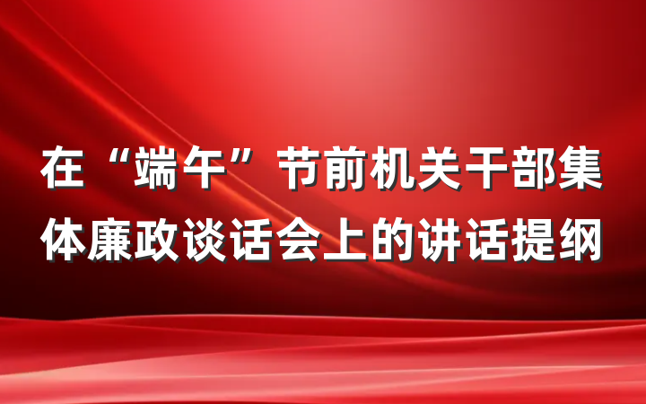 在“端午”节前机关干部集体廉政谈话会上的讲话提纲
