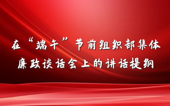 在“端午”节前组织部集体廉政谈话会上的讲话提纲