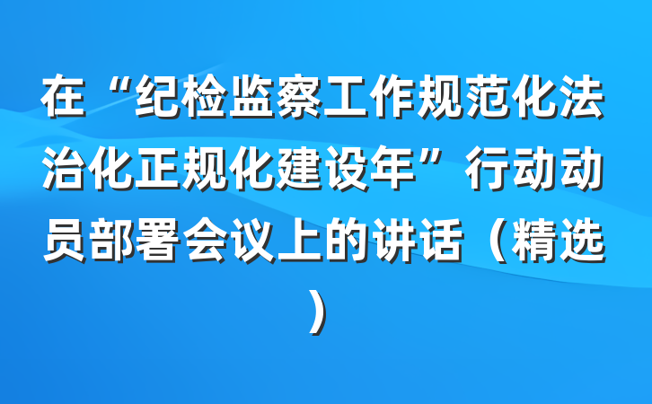 在“纪检监察工作规范化法治化正规化建设年”行动动员部署会议上的讲话（精选）