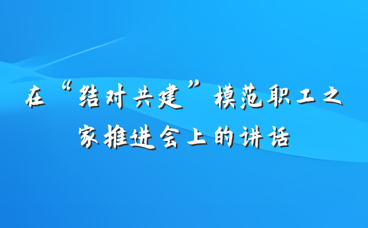 在“结对共建”模范职工之家推进会上的讲话