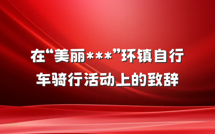 在“美丽***”环镇自行车骑行活动上的致辞