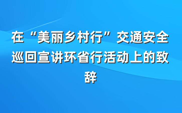 在“美丽乡村行”交通安全巡回宣讲环省行活动上的致辞