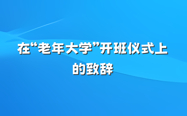 在“老年大学”开班仪式上的致辞