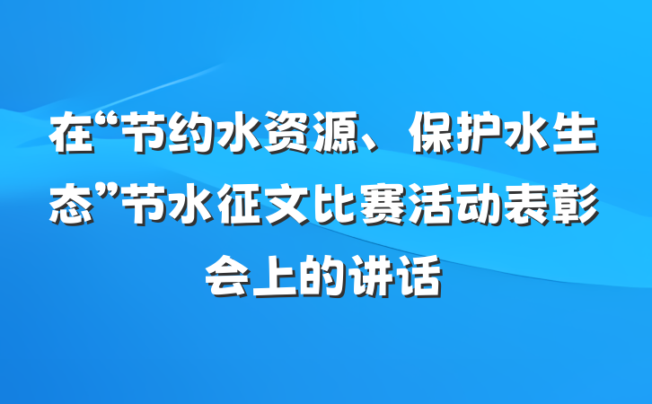 在“节约水资源、保护水生态”节水征文比赛活动表彰会上的讲话