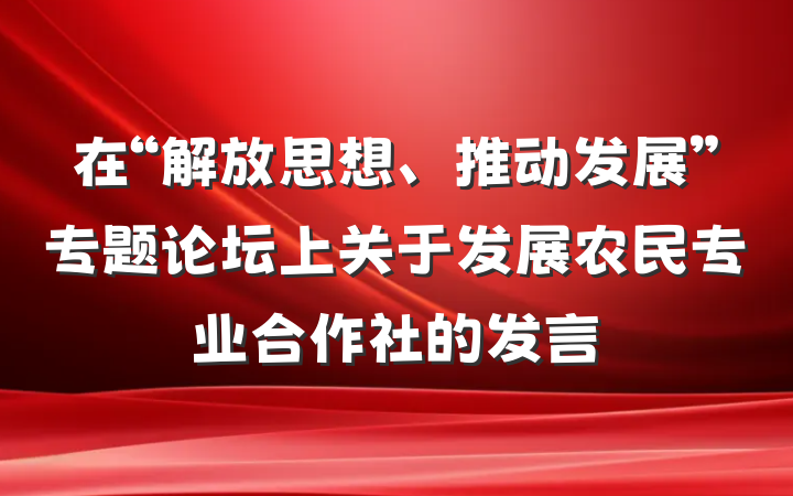 在“解放思想、推动发展”专题论坛上关于发展农民专业合作社的发言