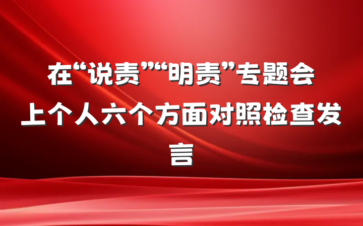 在“说责”“明责”专题会上个人六个方面对照检查发言