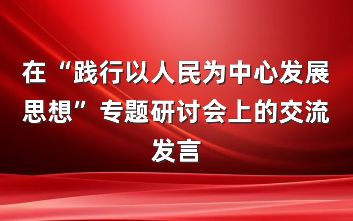 在“践行以人民为中心发展思想”专题研讨会上的交流发言