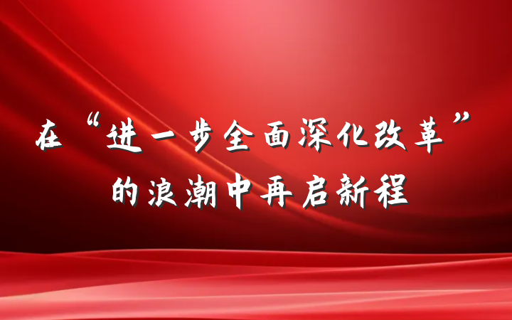 在“进一步全面深化改革”的浪潮中再启新程