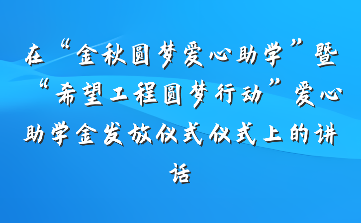 在“金秋圆梦爱心助学”暨“希望工程圆梦行动”爱心助学金发放仪式仪式上的讲话