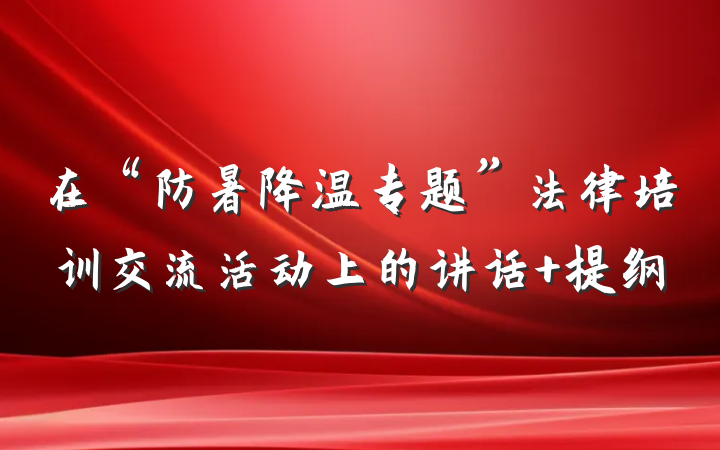 在“防暑降温专题”法律培训交流活动上的讲话 提纲