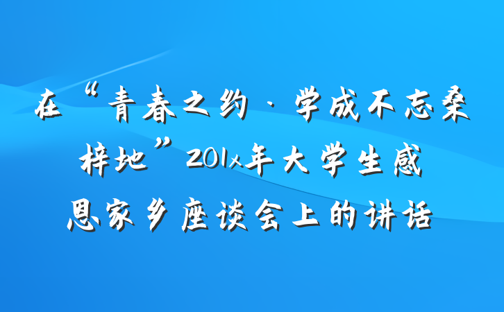 在“青春之约·学成不忘桑梓地”201x年大学生感恩家乡座谈会上的讲话