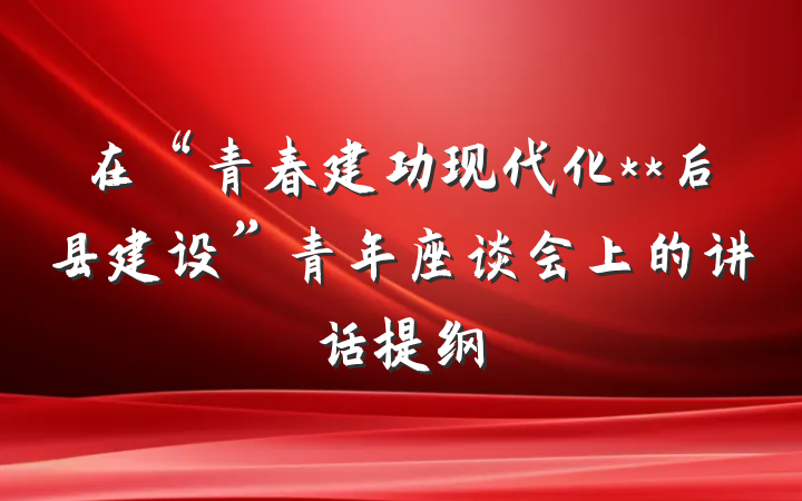 在“青春建功现代化**后县建设”青年座谈会上的讲话提纲