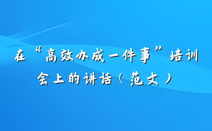 在“高效办成一件事”培训会上的讲话（范文）