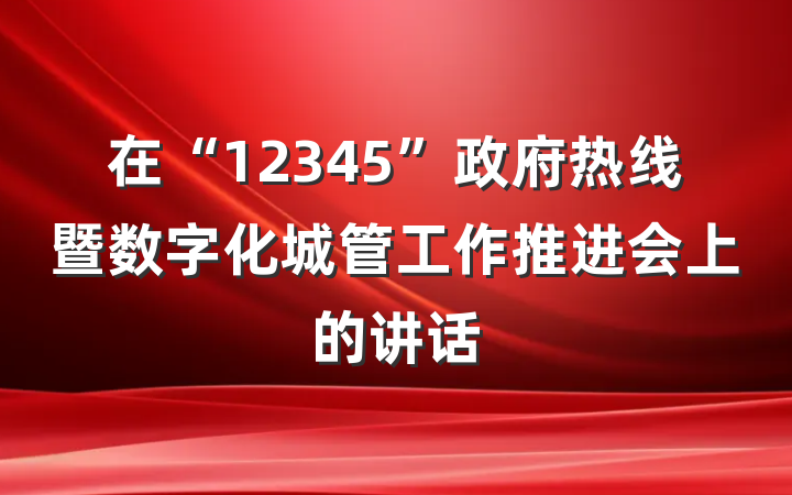 在“12345”政府热线暨数字化城管工作推进会上的讲话