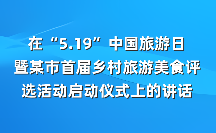 在“5.19”中国旅游日暨某市首届乡村旅游美食评选活动启动仪式上的讲话