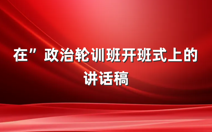 在”政治轮训班开班式上的讲话稿
