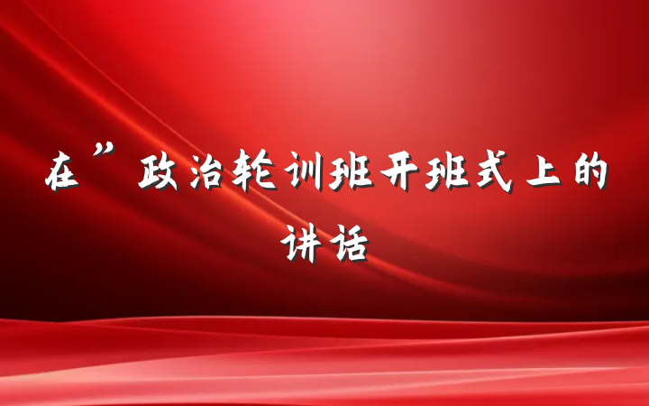 在”政治轮训班开班式上的讲话