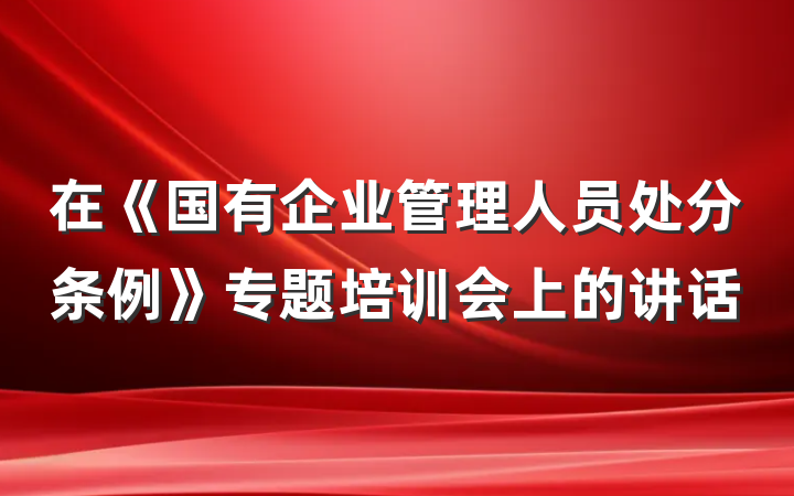 在《国有企业管理人员处分条例》专题培训会上的讲话