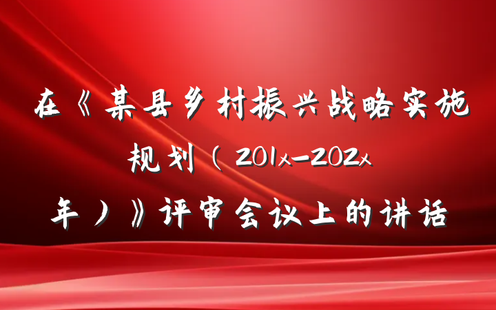在《某县乡村振兴战略实施规划（201x-202x年）》评审会议上的讲话