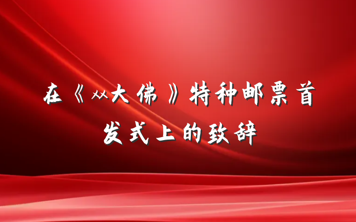 在《xx大佛》特种邮票首发式上的致辞
