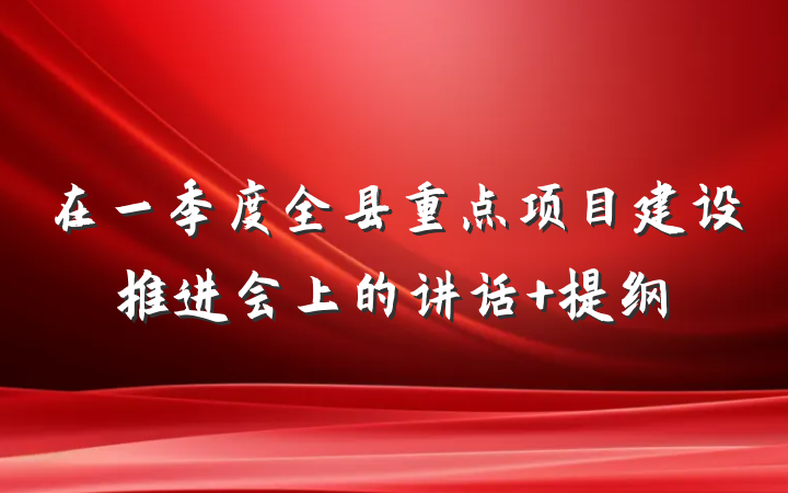 在一季度全县重点项目建设推进会上的讲话 提纲