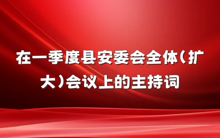 在一季度县安委会全体（扩大）会议上的主持词