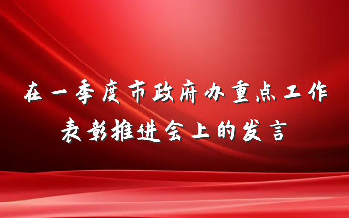 在一季度市政府办重点工作表彰推进会上的发言