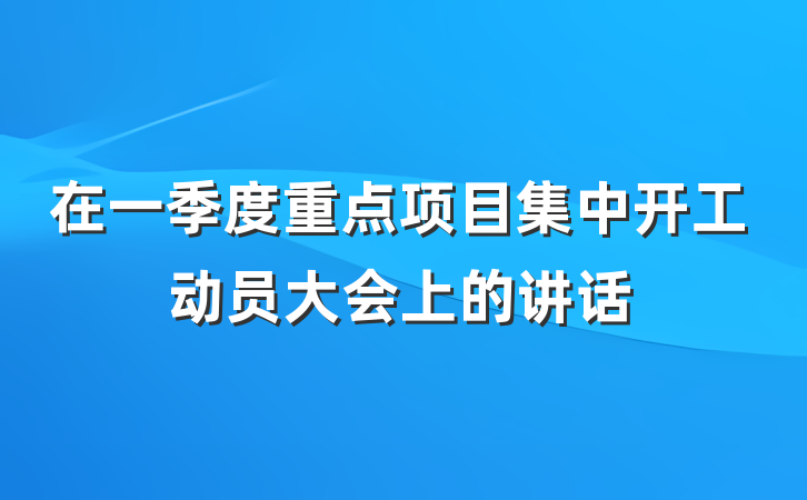 在一季度重点项目集中开工动员大会上的讲话