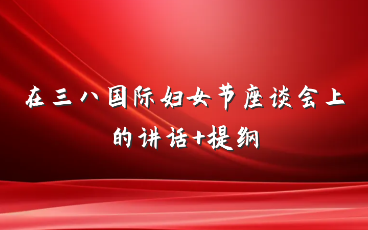 在三八国际妇女节座谈会上的讲话 提纲