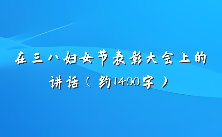 在三八妇女节表彰大会上的讲话（约1400字）