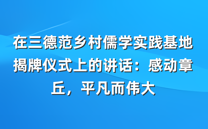 在三德范乡村儒学实践基地揭牌仪式上的讲话：感动章丘，平凡而伟大