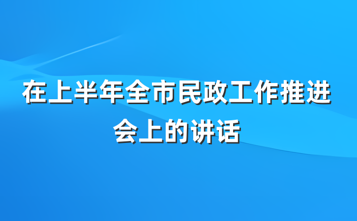 在上半年全市民政工作推进会上的讲话