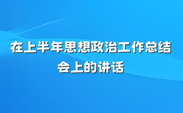 在上半年思想政治工作总结会上的讲话