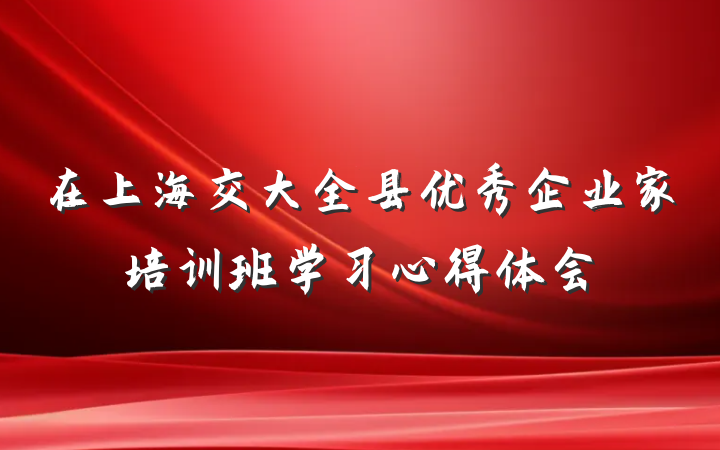 在上海交大全县优秀企业家培训班学习心得体会