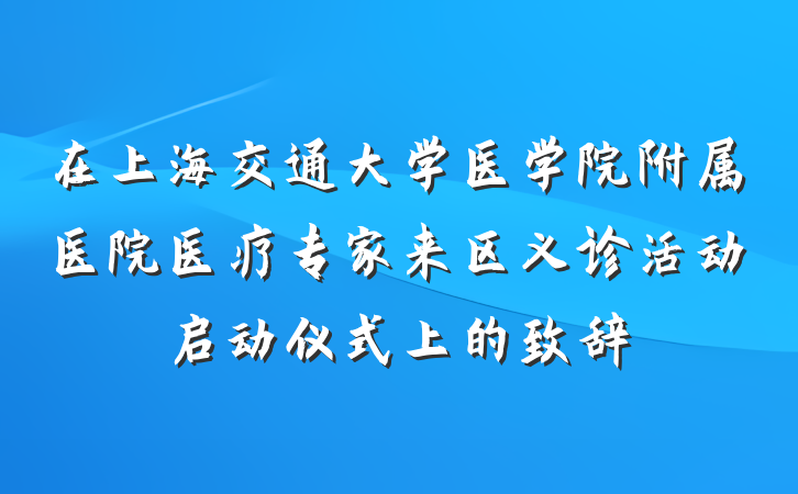 在上海交通大学医学院附属医院医疗专家来区义诊活动启动仪式上的致辞