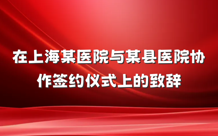 在上海某医院与某县医院协作签约仪式上的致辞
