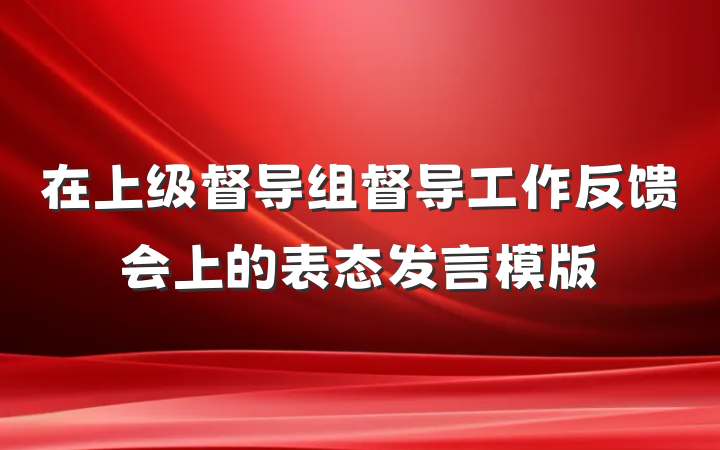 在上级督导组督导工作反馈会上的表态发言模版