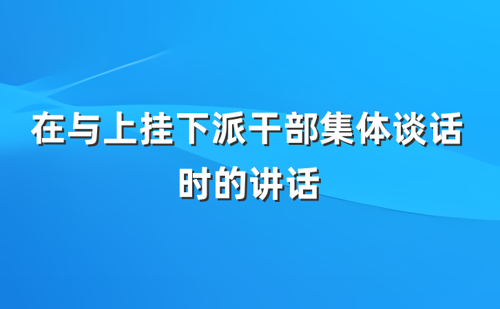 在与上挂下派干部集体谈话时的讲话