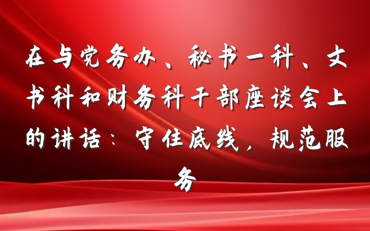 在与党务办、秘书一科、文书科和财务科干部座谈会上的讲话：守住底线，规范服务
