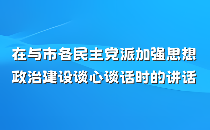 在与市各民主党派加强思想政治建设谈心谈话时的讲话