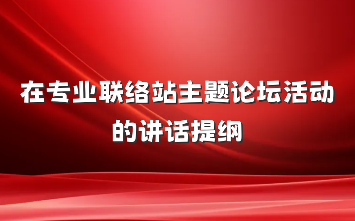 在专业联络站主题论坛活动的讲话提纲
