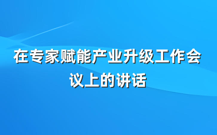 在专家赋能产业升级工作会议上的讲话