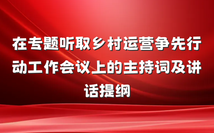 在专题听取乡村运营争先行动工作会议上的主持词及讲话提纲