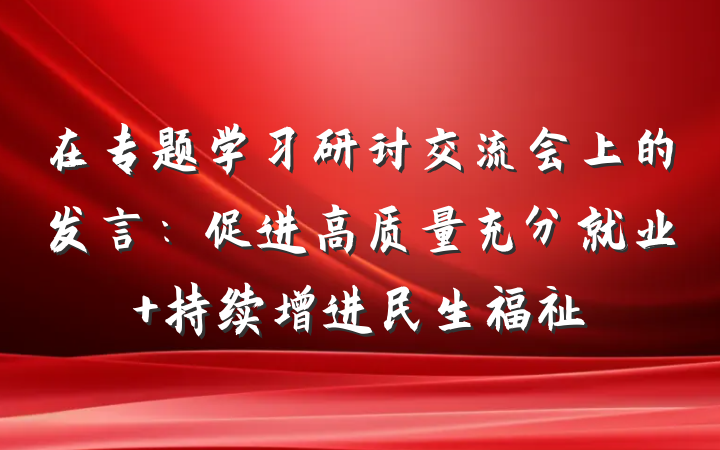 在专题学习研讨交流会上的发言：促进高质量充分就业 持续增进民生福祉